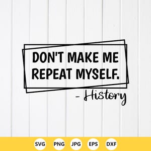 Don't Make Me Repeat Myself History SVG, Funny Teacher Gift, Cricut files (Digital Download)