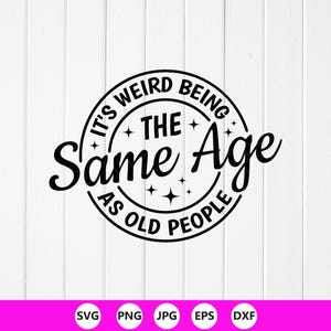 Funny Sarcastic SVG PNG : It's Weird Being The Same Age As Old People (Digital Download)