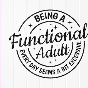 Being a Functional Adult Every Day Seems a Bit Excessive svg, Funny Sarcastic Svg, Funny Adult Shirt svg, Instant Download files for Cricut