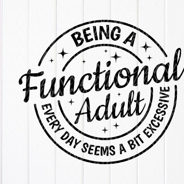 Being a Functional Adult Every Day Seems a Bit Excessive svg, Funny Sarcastic Svg, Funny Adult Shirt svg, Instant Download files for Cricut