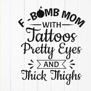 May include: Black and white graphic design with the text "F-BOMB MOM WITH Tattoos Pretty Eyes AND Thick Thighs". The design includes a bomb graphic above the words "F-BOMB". The image also includes file type icons: SVG, PNG, JPG, EPS, and DXF.