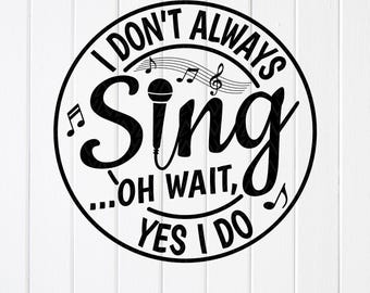 I Don't Always Sing SVG: Music Lover, Singer Gift ,Cricut files (Digital Download)