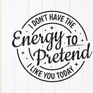 I Don&#39;t Have The Energy To Pretend I Like You Today svg, Sarcastic Svg, Funny Svg, Funny Quote, adult svg, Instant Download files for Cricut