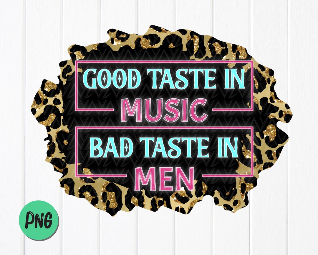 Good Taste In Music Bad Taste In Men Png