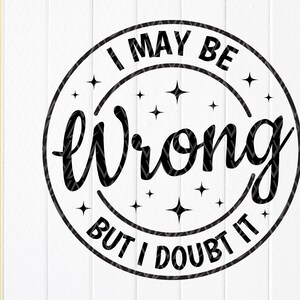 I May Be Wrong But I Doubt It svg, Sarkastisches Svg, Lustiges Svg, Sarkasmus svg, sarkasmus svg, svg, svg für Erwachsene, Sofortiger Download von Dateien für Cricut