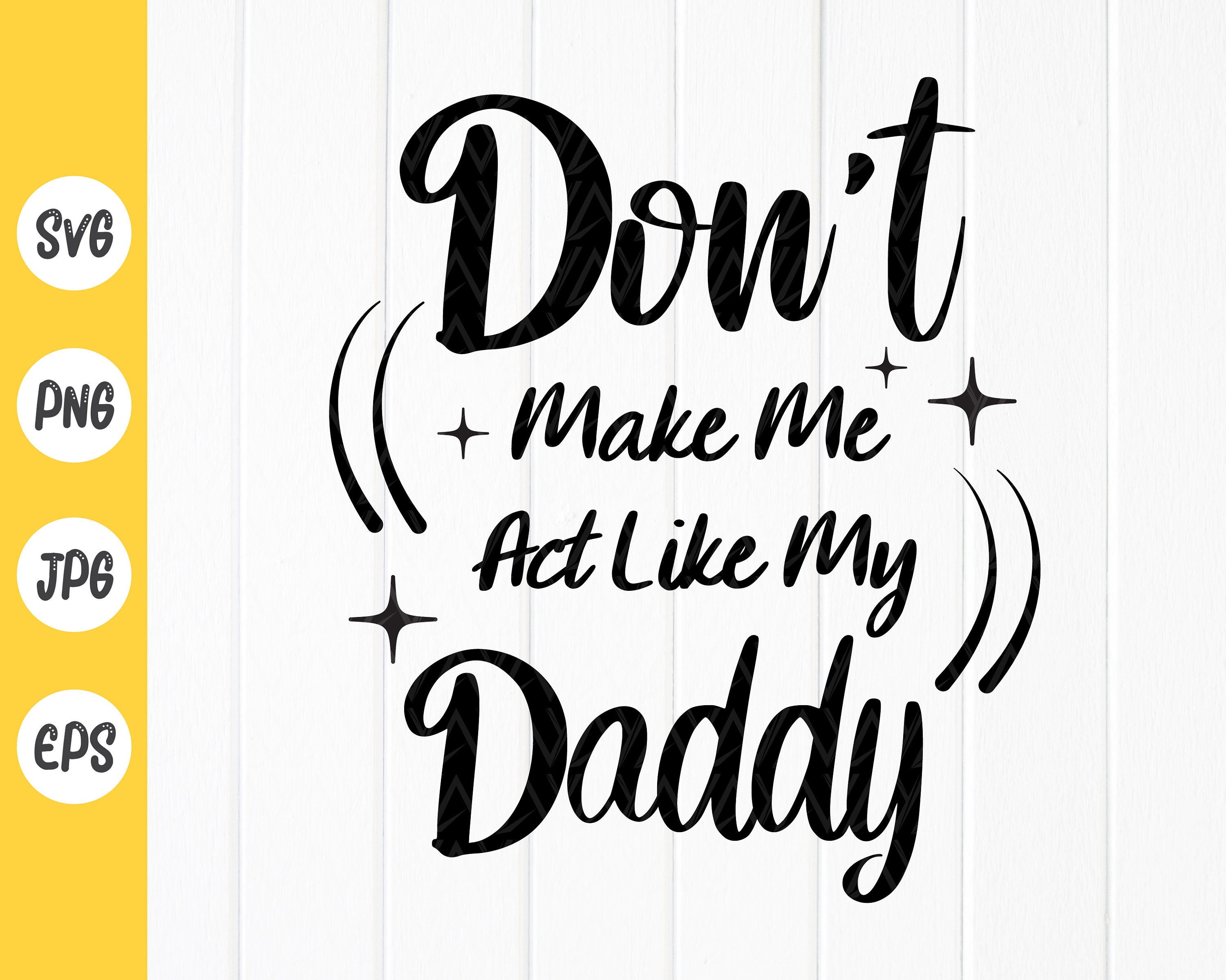 Don T Make Me Act Like My Daddy Svg My Daddy Svg Dad Etsy