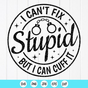 Não consigo consertar o estúpido, mas posso algemá-lo SVG, Policial engraçado svg, presente para a polícia, SVG personalizado da polícia, arquivos de download instantâneo para Cricut