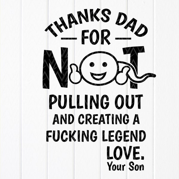 Thanks Dad For Not Pulling Out And Creating A Fucking Legend love svg, Funny Dad Shirt SVG,Gift For Dad svg,Instant Download file for Cricut