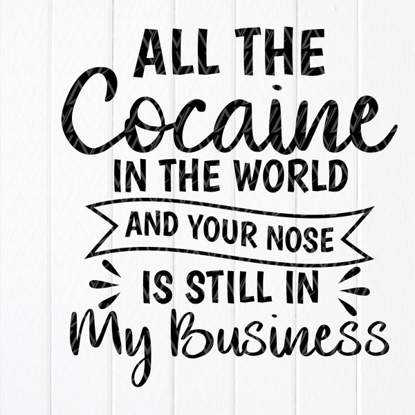 All the cocaine in the world and your nose is still in my business svg,Funny Svg,Sarcastic Svg,Sarcasm Svg,Instant Download files for Cricut