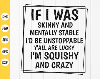 If I Was Skinny And Mentally Stable I&#39;d Be Unstoppable Y&#39;All Are Lucky I&#39;m Squishy And Crazy SVG,Funny Svg,Instant Download files for Cricut