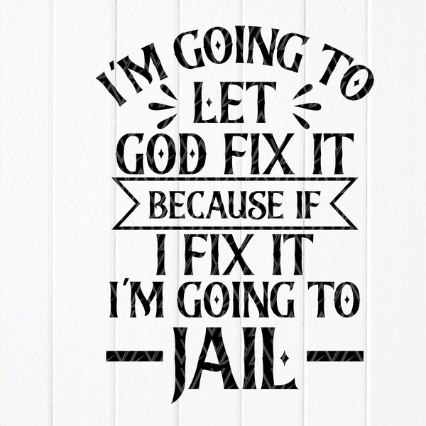 I'm Going To Let God Fix It, Because If I Fix It I'm Going To Jail svg,Funny Svg,Sarcastic Svg,Sarcasm Svg,Instant Download files for Cricut