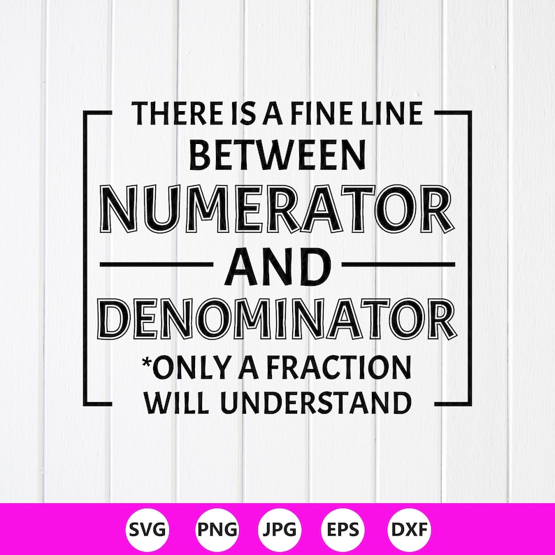 May include: A black graphic design on a white background featuring the text: THERE IS A FINE LINE BETWEEN NUMERATOR AND DENOMINATOR *ONLY A FRACTION WILL UNDERSTAND. The text is enclosed in a rectangular frame with horizontal lines.