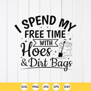 May include: Black and white graphic design with the text "I Spend My Free Time With Hoes & Dirt Bags". The design includes a shovel, a bag of dirt, and stars. The bottom of the image has the file types SVG, PNG, JPG, EPS, and DXF.