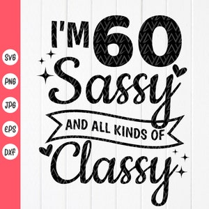 60° compleanno per donne SVG, regalo di compleanno divertente, ho 60 anni Sassy e tutti i tipi di Classy SVG, Fabulous 60 SVG, Download istantaneo di file per Cricut