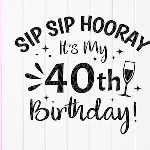 Sip Sip Hooray It's My 40th Birthday Svg, 40th Birthday Gift svg, It's my birthday svg, Gift For Her, Instant Download files for Cricut