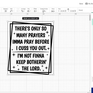May include: Black and white graphic design with the text "THERE'S ONLY SO MANY PRAYERS IMMA PRAY BEFORE I CUSS YOU OUT. I'M NOT FINNA KEEP BOTHERIN' THE LORD." The text is inside a black rectangular frame.