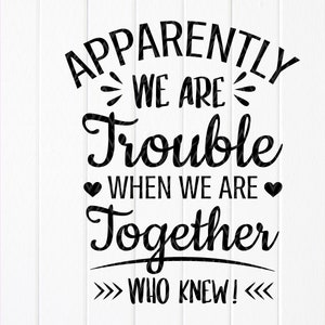 Apparently We Are Trouble Together Who Knew SVG, Funny Best Friends SVG,Girls Trip SVG,Matching Shirts Svg,Instant Download files for Cricut