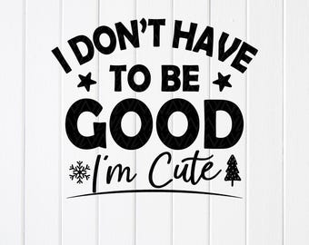 Funny Kids Christmas Shirt SVG: I Don't Have To Be Good,Cricut files (Digital Download)
