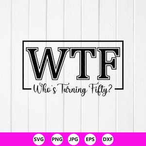 May include: Black and white graphic design with the text "WTF" inside a black rectangle, with the words "Who's Turning Fifty?" below. The bottom of the image has file type icons: SVG, PNG, JPG, EPS, and DXF.