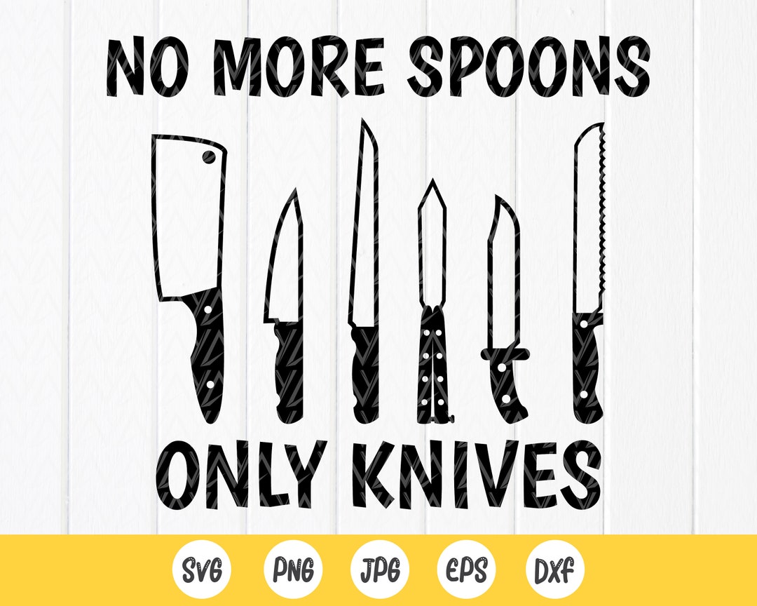 No More Spoons Only Knives Svg,quote Svg,funny Svg,sarcastic Svg