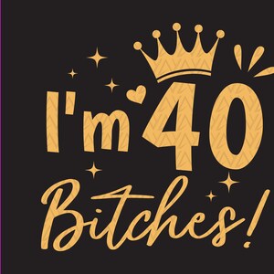 Sono 40 Bitches Svg, My 40 th Birthday Svg,Birthday Party Svg, 40 Years Old svg, Regalo di compleanno per lei svg, Download istantaneo dei file per Cricut