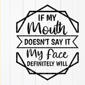 If My Mouth Doesn&#39;t Say It My Face Definitely Will SVG,Funny Quotes Svg,Sarcastic Svg,Sarcasm Svg,Sassy SVG,Instant Download file for Cricut