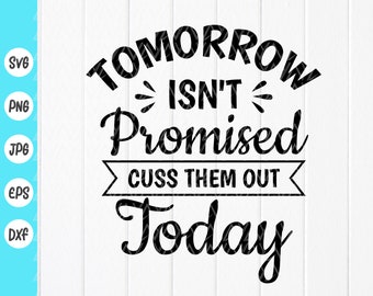 Tomorrow Isn't Promised Cuss Them Out Today svg, Funny Svg, Sarcastic Svg, Sarcasm Svg, Gift For Friend, Instant Download files for Cricut
