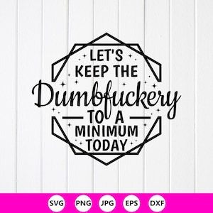 Puede incluir: Diseño gráfico en blanco y negro con el texto "LET'S KEEP THE Dumbfuckery TO A MINIMUM TODAY" dentro de una forma geométrica. La imagen está sobre un fondo blanco con paneles de madera. Debajo del texto hay iconos de tipo de archivo: SVG, PNG, JPG, EPS y DXF.