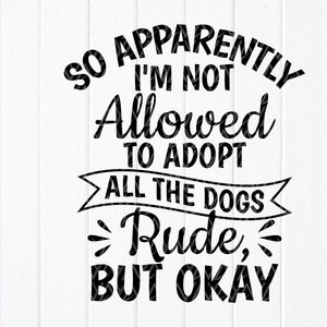 So Apparently I'm Not Allowed To Adopt All The Dogs Rude But Okay svg,Dog Sign svg, Funny Animal Lover svg,Instant Download files for Cricut