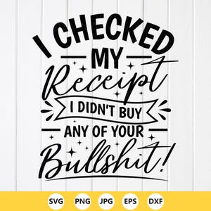 May include: A black and white graphic design featuring the phrase "I CHECKED MY Receipt I DIDN'T BUY ANY OF YOUR Bullshit!". The design includes star accents and file type icons: SVG, PNG, JPG, EPS, and DXF.