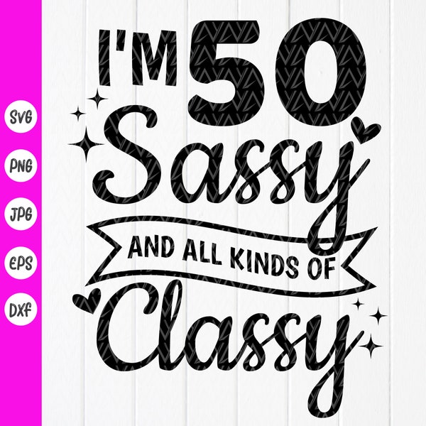 50th Birthday for women SVG, Funny Birthday Gift, I'm 50 Sassy and all kinds of Classy SVG,Fabulous 50 svg,Instant Download files for Cricut