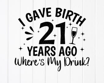 I Gave Birth 21 Years Ago Where&#39;s My Drink Svg,21st Birthday SVG,My 21st Birthday Svg, Birthday Party Svg, Instant Download files for Cricut