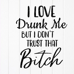 I love drunk me but I don&#39;t trust that bitch svg,Funny Drinking svg, Sassy Drunk Girl svg,funny bride svg, Instant Download files for Cricut