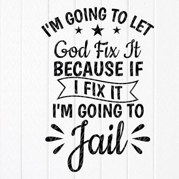 I'm Going To Let God Fix It,Because If I Fix It I'm Going To Jail svg,Funny Svg, Sarcastic Svg,Sarcasm Svg,Instant Download files for Cricut