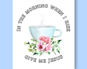 In the morning when I rise give me Jesus- Printable Christian wall art in 2 styles and 2 sizes