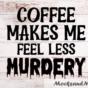 May include: Black and white text on a white wood background reads "Coffee makes me feel less murdery".