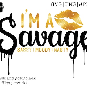 Im a SAVAGE Sassy Moody Nasty SVG  savage dripping svg, savage drip svg, savage svg, savage and bougie svg, savage svg file, bougie svg