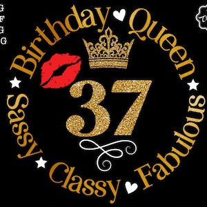 May include: Gold glitter graphic with the text "Birthday Queen" and "Sassy Classy Fabulous" surrounding the number 37. A crown and a red lip are above the number.