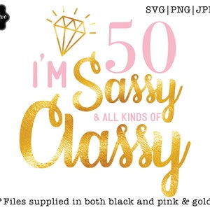 Im 50 Sassy and all kinds of Classy SVG, Sassy and 50 svg, 50 and sassy, sassy and classy svg, 50th birthday svg for women,50th birthday svg