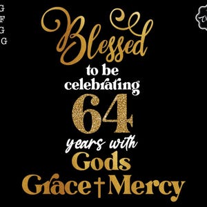 Puede incluir: Fondo negro con texto dorado: "Blessed to be celebrating 64 years with Gods Grace+Mercy." El número 64 está en purpurina dorada. La imagen también incluye el texto "SVG, DXF, PNG, JPEG" en la esquina superior izquierda.