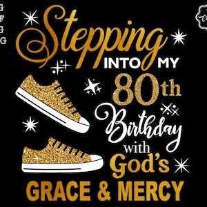 May include: Black graphic design with gold glitter sneakers and text that reads "Stepping into my 80th Birthday with God's Grace & Mercy." Includes SVG, DXF, PNG, and JPEG file type options.