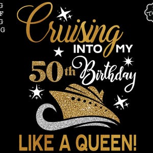May include: A black graphic design with gold text that reads "Cruising Into My 50th Birthday Like A Queen!" A gold glitter ship graphic is at the bottom. White stars and text are also included.