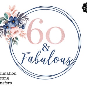 May include: A white circle with a double navy blue outline. Inside the circle is the number 60 in rose gold with the words "& Fabulous" in navy blue script. The circle is decorated with a floral wreath of pink and blue flowers.