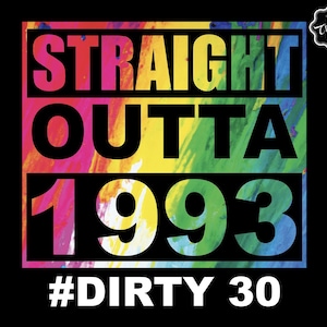 May include: Black background with the text "STRAIGHT OUTTA 1993" in large, colorful letters. Below, the text "#DIRTY 30" is in white. The background behind the text is a vibrant mix of rainbow colors.