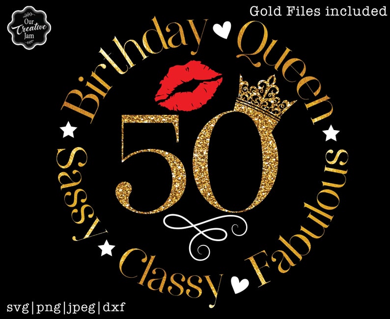 May include: A gold glitter circle with the number 50 in the center. The words "Birthday Queen" are written in a gold glitter font around the top of the circle. The words "Sassy Classy Fabulous" are written in a gold glitter font around the bottom of the circle. A red lipstick kiss is above the number 50. A gold glitter crown is above the number 50. A white heart is between the words "Classy" and "Fabulous".