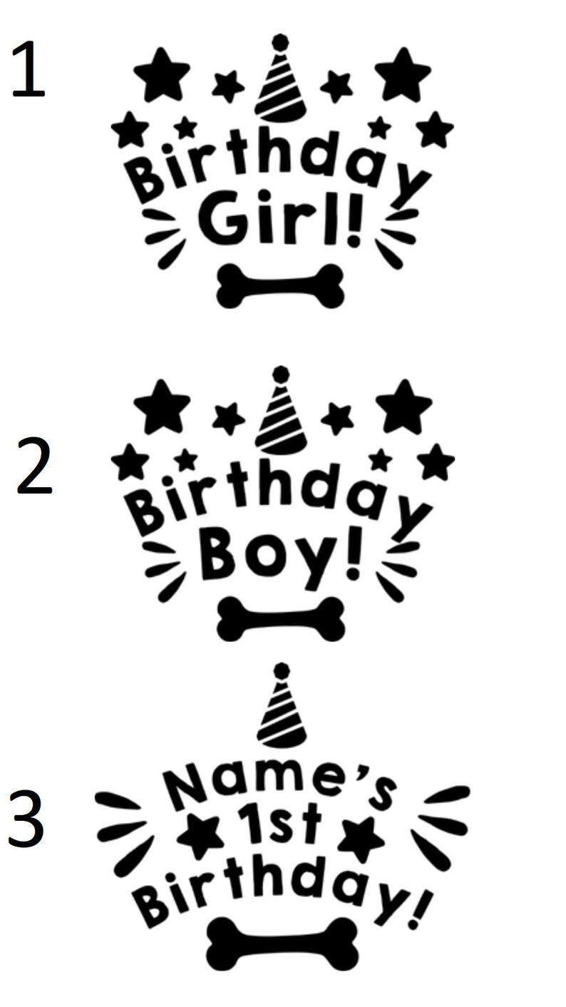 May include: Three black and white designs for a dog's first birthday. The first design says "Birthday Girl!" with a party hat and stars. The second design says "Birthday Boy!" with a party hat and stars. The third design says "Name's 1st Birthday!" with a party hat and stars.