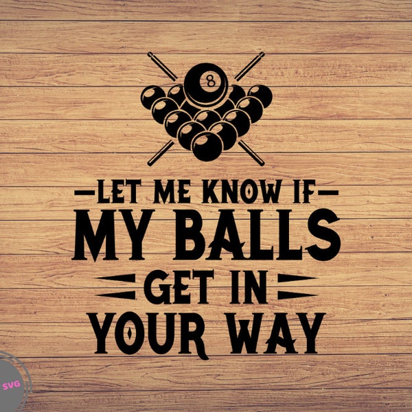 Let me Know If My Balls Get in Your Way svg Png, Dxf, Eps, Billiards svg, Pool Player svg, Pool hall svg, Pool lover svg file, Billiard svg
