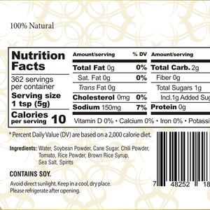 May include: Nutrition facts label for a 10 calorie serving of a product with 362 servings per container. The ingredients include water, soybean powder, cane sugar, chili powder, tomato, rice powder, brown rice syrup, sea salt, and spirits. The label also states that the product contains soy. The label has a barcode.