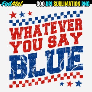 May include: A graphic design with the text "WHATEVER YOU SAY BLUE" in red and blue, with baseball stitching incorporated into the blue letters. The design includes red stars and blue and red checkered patterns.