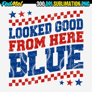 May include: A distressed red, white, and blue design with the words "LOOKED GOOD FROM HERE BLUE". The blue letters feature baseball stitching. Red stars and checkered patterns are also included in the design.